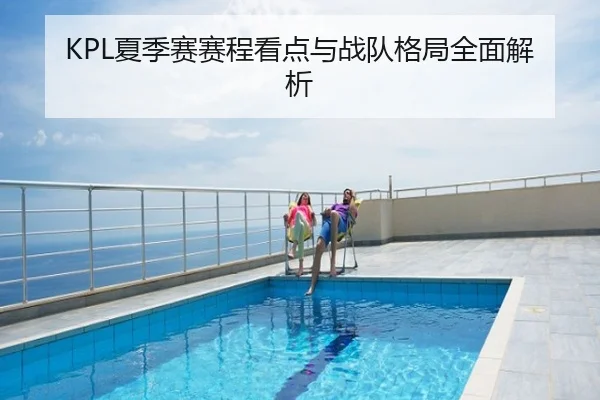KPL夏季赛赛程看点与战队格局全面解析