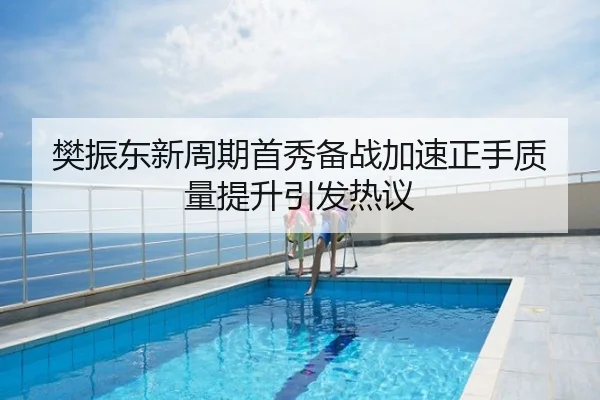 樊振东新周期首秀备战加速正手质量提升引发热议