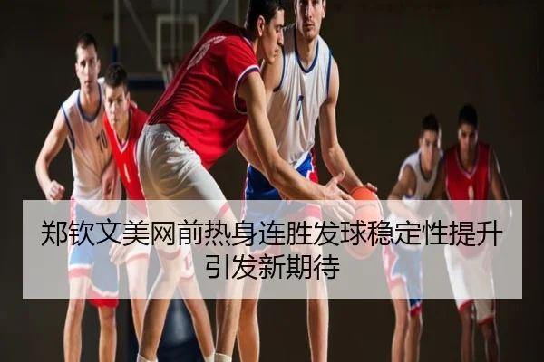 郑钦文美网前热身连胜发球稳定性提升引发新期待