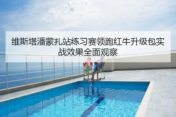 维斯塔潘蒙扎站练习赛领跑红牛升级包实战效果全面观察